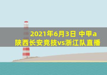 2021年6月3日 中甲a 陕西长安竞技vs浙江队直播